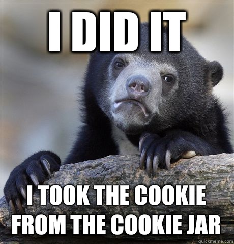 I did it  i took the cookie from the cookie jar  Confession Bear