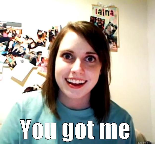  YOU GOT ME Overly Attached Girlfriend