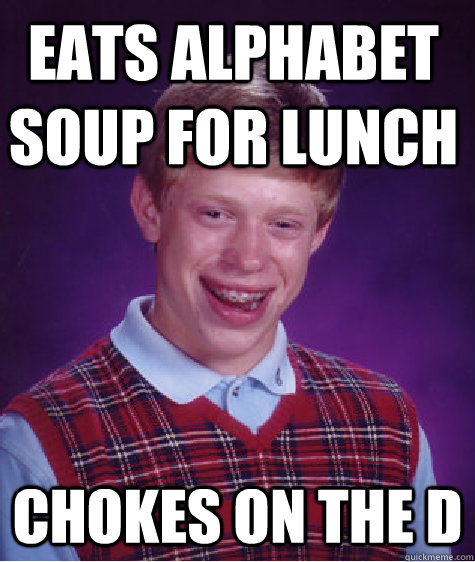 eats alphabet soup for lunch chokes on the D  Bad Luck Brian