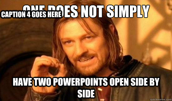 One Does Not Simply have two powerpoints open side by side Caption 3 goes here Caption 4 goes here  Boromir