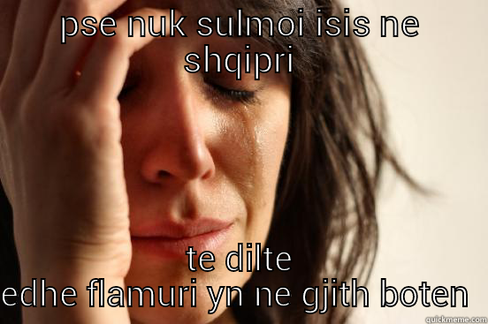 PSE NUK SULMOI ISIS NE SHQIPRI TE DILTE EDHE FLAMURI YN NE GJITH BOTEN  First World Problems
