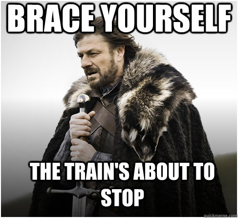 brace yourself The train's about to stop  Imminent Ned better