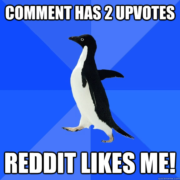 Comment has 2 upvotes Reddit likes me!  Socially Awkward Penguin
