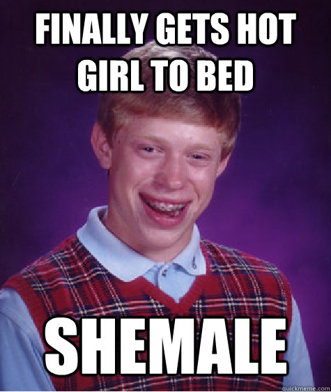 Finally gets hot girl to bed shemale  Bad Luck Brian