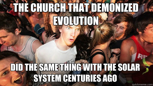 the church that demonized evolution did the same thing with the solar system centuries ago - the church that demonized evolution did the same thing with the solar system centuries ago  Sudden Clarity Clarence