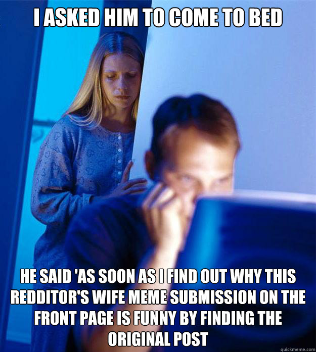 I asked him to come to bed He said 'As soon as I find out why this redditor's wife meme submission on the front page is funny by finding the original post  Redditors Wife
