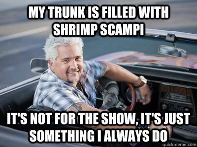 my trunk is filled with shrimp scampi it's not for the show, it's just something i always do - my trunk is filled with shrimp scampi it's not for the show, it's just something i always do  Misc