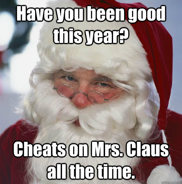 Have you been good this year? Cheats on Mrs. Claus all the time.  Scumbag Santa