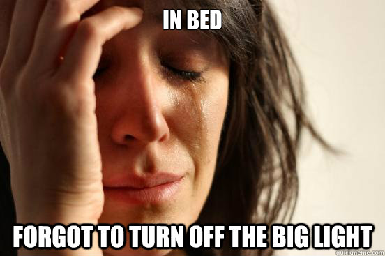 In bed Forgot to turn off the big light  First World Problems