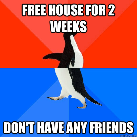 free house for 2 weeks don't have any friends  Socially Awesome Awkward Penguin