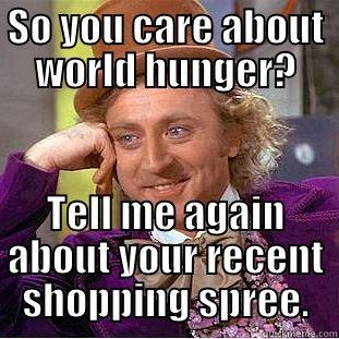 SO YOU CARE ABOUT WORLD HUNGER? TELL ME AGAIN ABOUT YOUR RECENT SHOPPING SPREE. Condescending Wonka