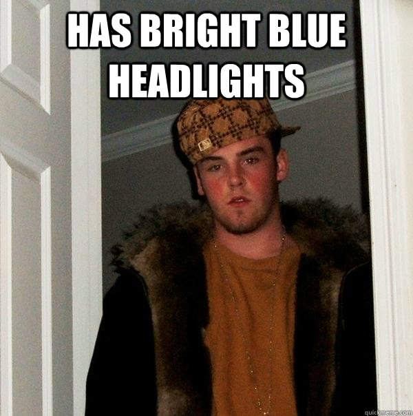 Has bright blue headlights   Scumbag Steve