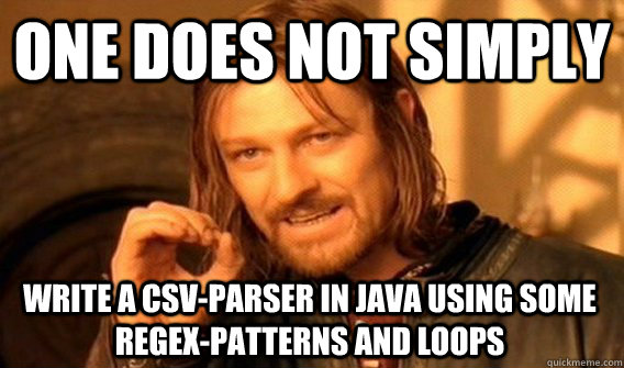 ONE DOES NOT SIMPLY WRITE A CSV-PARSER IN JAVA USING SOME REGEX-PATTERNS AND LOOPS  One Does Not Simply