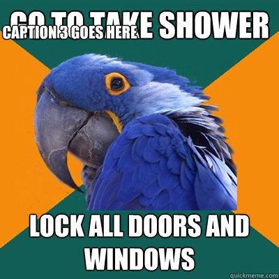 Go to take shower Lock all doors and windows Caption 3 goes here  Paranoid Parrot