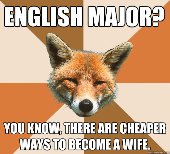 English major?
 You know, there are cheaper ways to become a wife.  Condescending Fox