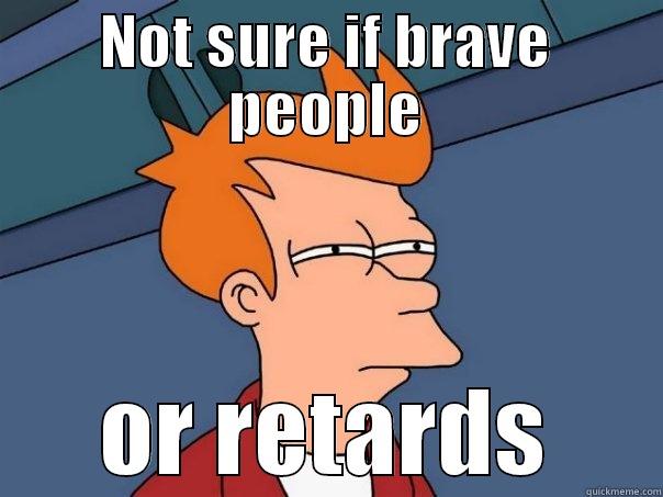 NOT SURE IF BRAVE PEOPLE OR RETARDS Futurama Fry