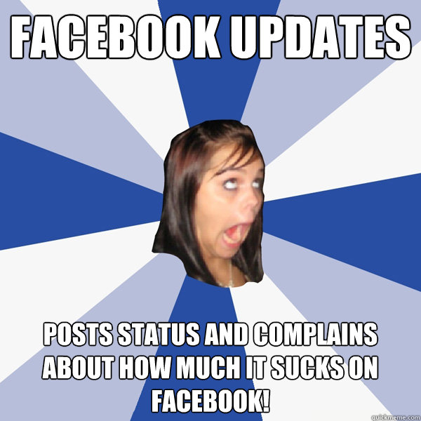 facebook updates posts status and complains about how much it sucks on facebook!  Annoying Facebook Girl