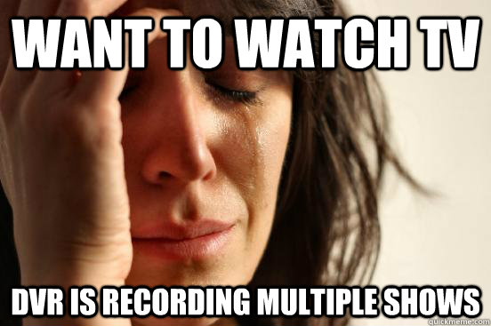 Want to watch TV Dvr is recording multiple shows  First World Problems
