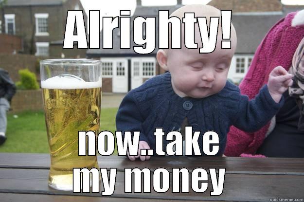 ALRIGHTY! NOW..TAKE MY MONEY drunk baby