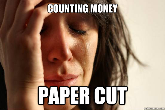 counting money paper cut - counting money paper cut  First World Problems