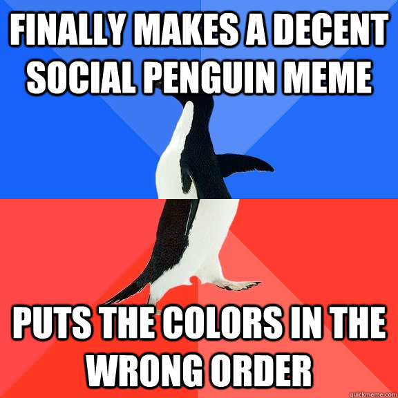 Finally makes a decent social penguin meme puts the colors in the wrong order  Socially Awkward Awesome Penguin