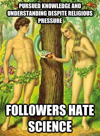 Pursued knowledge and understanding despite religious pressure Followers hate science  Adam and eve