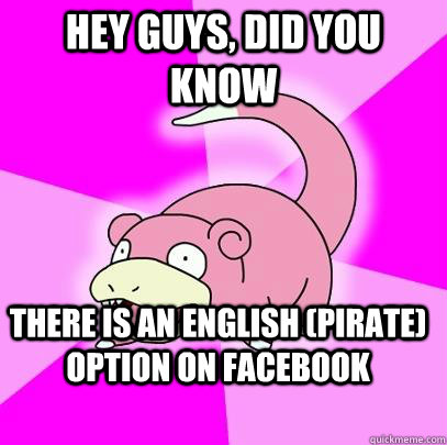 hey guys, did you know there is an english (pirate) option on facebook  Slowpoke
