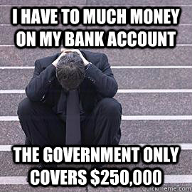 I have to much money on my bank account the government only covers $250,000 - I have to much money on my bank account the government only covers $250,000  One Percent Problems