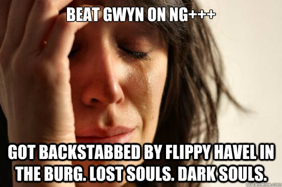 BEAt GWyn on NG+++ Got backstabbed by flippy havel in the burg. lost souls. dark souls. - BEAt GWyn on NG+++ Got backstabbed by flippy havel in the burg. lost souls. dark souls.  First World Problems