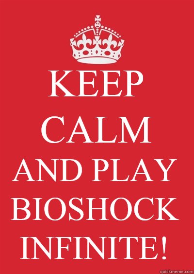 KEEP CALM   AND PLAY BIOSHOCK INFINITE!  Keep calm or gtfo