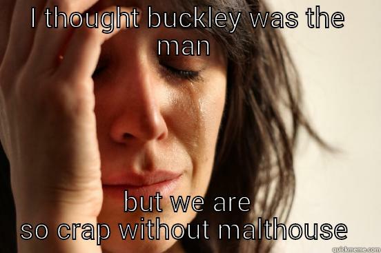 I THOUGHT BUCKLEY WAS THE MAN  BUT WE ARE SO CRAP WITHOUT MALTHOUSE  First World Problems