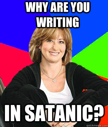 Why are you writing in satanic?  Sheltering Suburban Mom