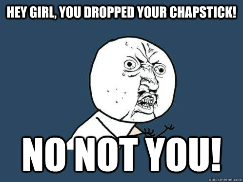hey girl, you dropped your chapstick! no not you!  Y U No
