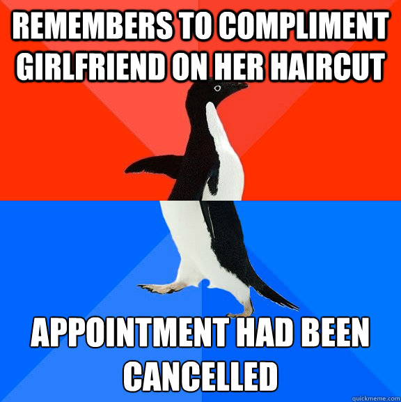 Remembers to compliment girlfriend on her haircut Appointment had been cancelled  Socially Awesome Awkward Penguin