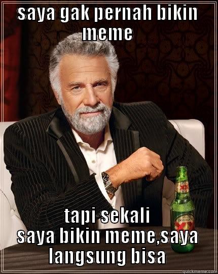 SAYA GAK PERNAH BIKIN MEME TAPI SEKALI SAYA BIKIN MEME,SAYA LANGSUNG BISA The Most Interesting Man In The World