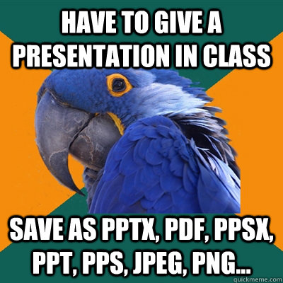 have to give a presentation in class save as pptx, pdf, ppsx, ppt, pps, jpeg, png...  Paranoid Parrot