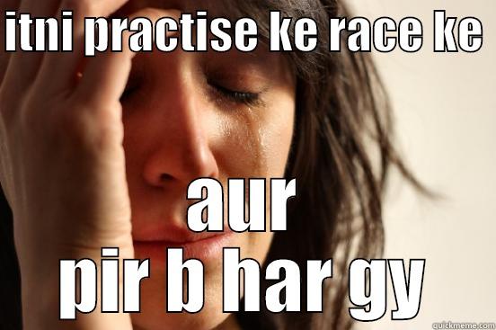 ITNI PRACTISE KE RACE KE  AUR PIR B HAR GY First World Problems