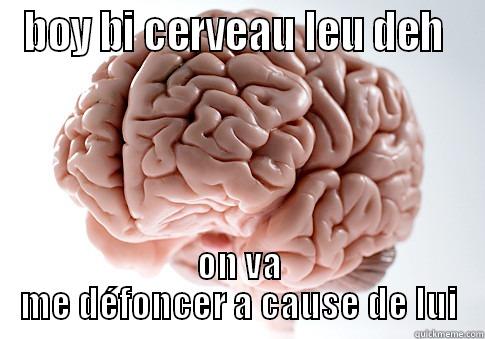 BOY BI CERVEAU LEU DEH  ON VA ME DÉFONCER A CAUSE DE LUI Scumbag Brain