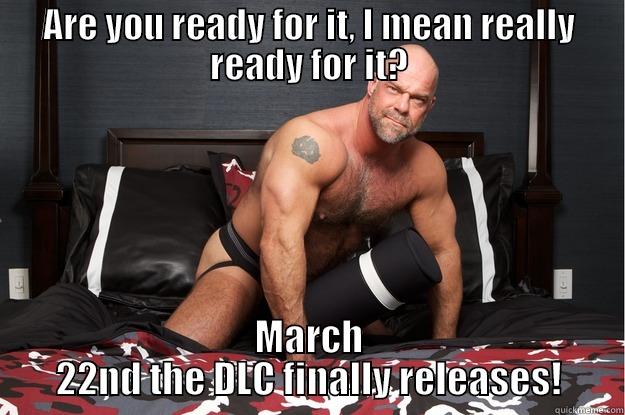 Are you ready for it - ARE YOU READY FOR IT, I MEAN REALLY READY FOR IT? MARCH 22ND THE DLC FINALLY RELEASES! Gorilla Man