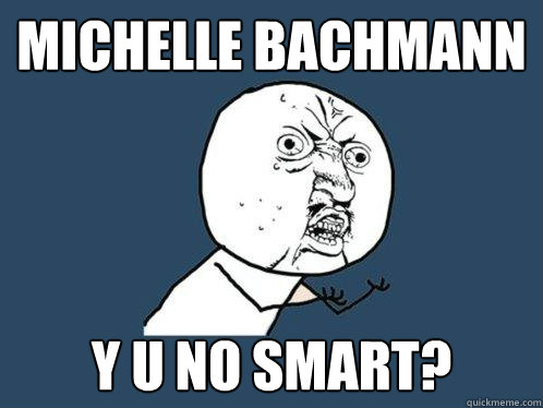 Michelle Bachmann y u no smart?  Y U No