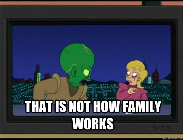That is not how family  works  