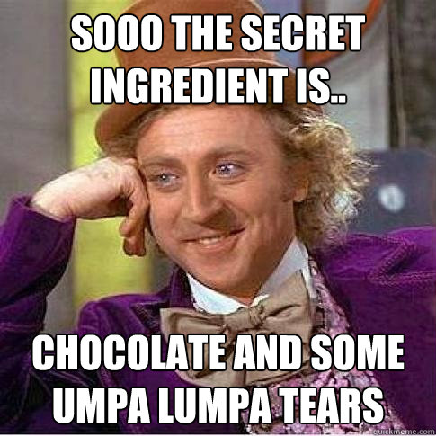 sooo the secret ingredient is.. chocolate and some umpa lumpa tears  Condescending Willy Wonka