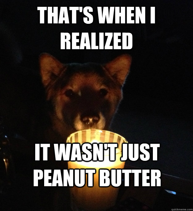 THAT'S WHEN I REALIZED it wasn't just peanut butter  Scary Story Dog