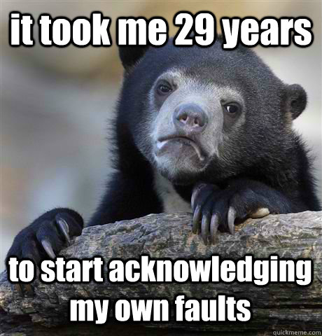 it took me 29 years to start acknowledging my own faults  Confession Bear