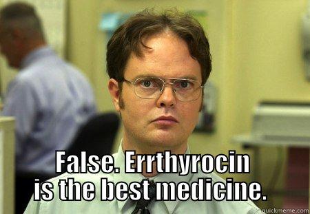   FALSE. ERYTHROMYCIN IS THE BEST MEDICINE. Schrute