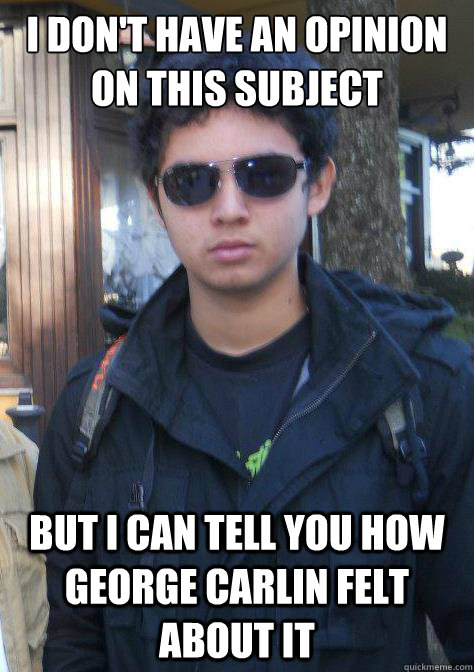 I don't have an opinion on this subject but i can tell you how george carlin felt about it  