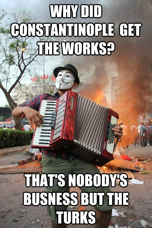 Why did constantinople  get the works? that's nobody's busness but the turks - Why did constantinople  get the works? that's nobody's busness but the turks  Misc