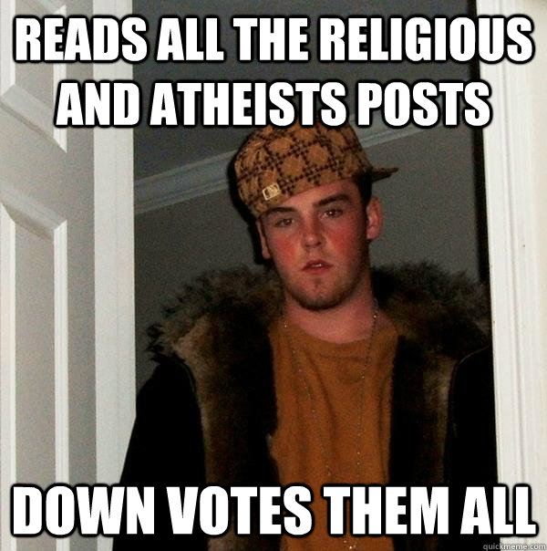 reads all the religious and atheists posts down votes them all  Scumbag Steve