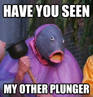 Have you seen My other plunger - Have you seen My other plunger  Lol fish