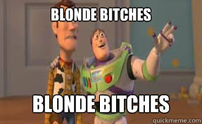 Blonde Bitches Blonde Bitches everywhere! - Blonde Bitches Blonde Bitches everywhere!  x-x everywhere